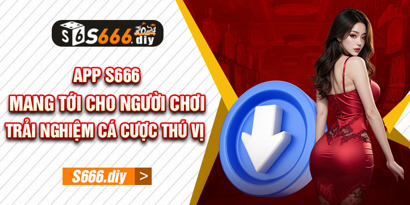 App S666 mang tới cho người chơi trải nghiệm cá cược thú vị