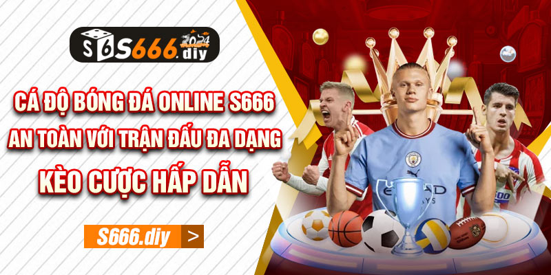 Cá độ bóng đá Online S666 an toàn với trận đấu đa dạng, kèo cược hấp dẫn