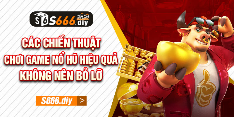 Các chiến thuật chơi game nổ hũ hiệu quả không nên bỏ lỡ