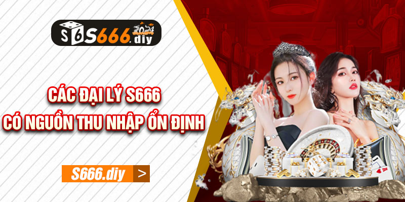 Các đại lý S666 có nguồn thu nhập ổn định