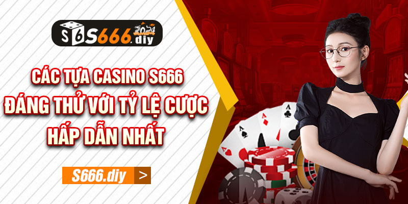 Các Tựa Casino S666 Đáng Thử Với Tỷ Lệ Cược Hấp Dẫn Nhất