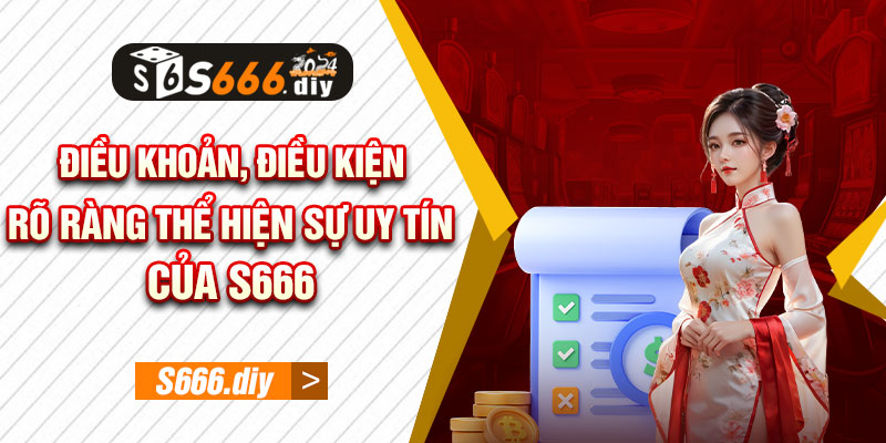 Điều khoản, điều kiện rõ ràng thể hiện sự uy tín của S666