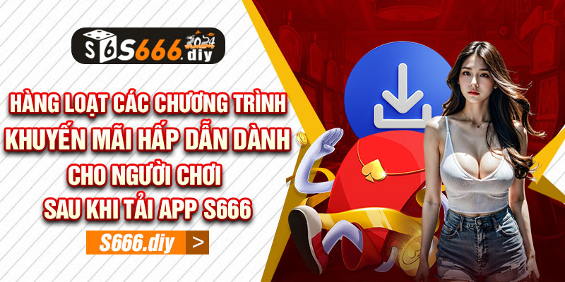 Hàng loạt các chương trình khuyến mãi hấp dẫn dành cho người chơi sau khi tải App S666