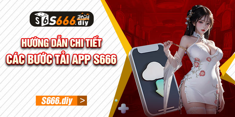 Hướng dẫn chi tiết các bước tai App S666