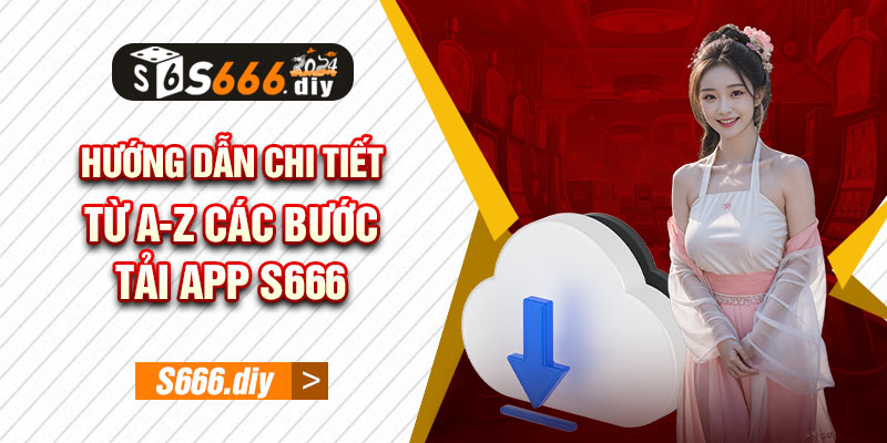 Hướng Dẫn Chi Tiết Từ A-Z Các Bước Tải App S666