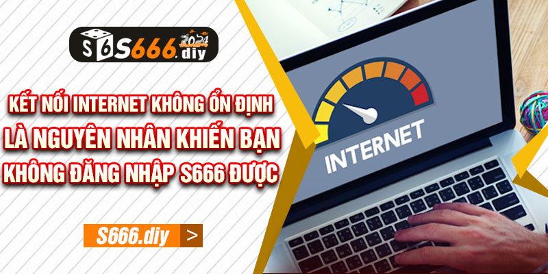 Kết nối internet không ổn định là nguyên nhân khiến bạn không đăng nhập S666 được