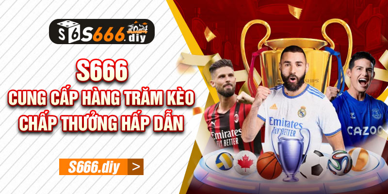 S666 cung cấp hàng trăm kèo chấp thưởng hấp dẫn