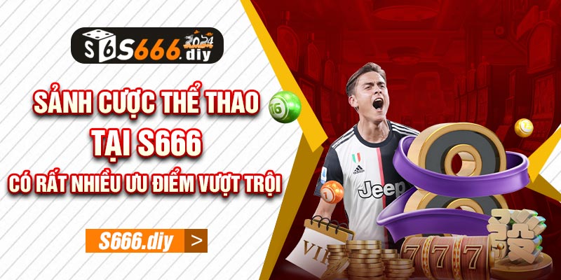 Sảnh cược thể thao tại S666 có rất nhiều ưu điểm vượt trội