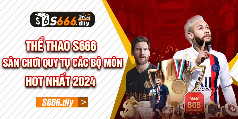 Thể thao S666 - Sân chơi quy tụ các bộ môn hot nhất 2024